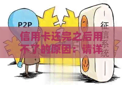 信用卡还完之后用不了的原因：请详述您的问题。