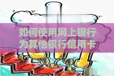 如何使用网上银行为其他银行信用卡进行还款？