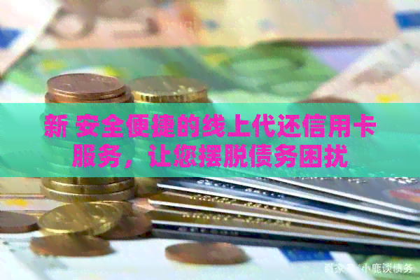新 安全便捷的线上代还信用卡服务，让您摆脱债务困扰