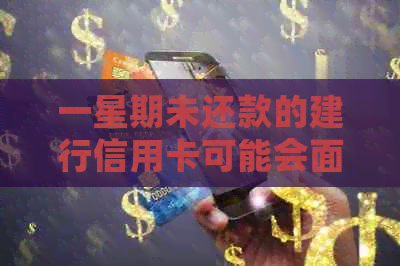 一星期未还款的建行信用卡可能会面临哪些后果？逾期还款解决方案和影响分析
