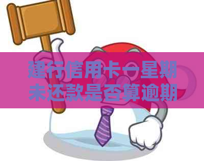 建行信用卡一星期未还款是否算逾期，如何处理？