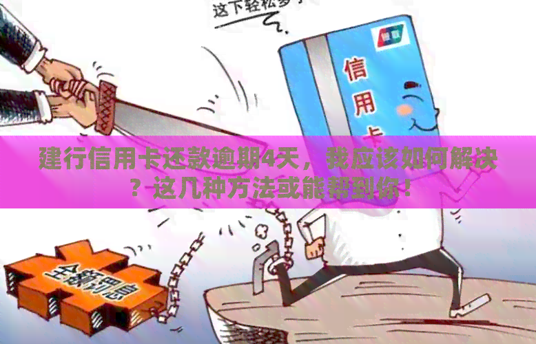 建行信用卡还款逾期4天，我应该如何解决？这几种方法或能帮到你！