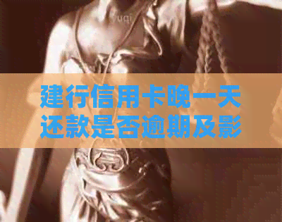建行信用卡晚一天还款是否逾期及影响
