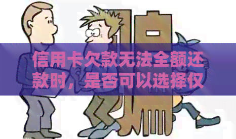 信用卡欠款无法全额还款时，是否可以选择仅还更低还款额度？