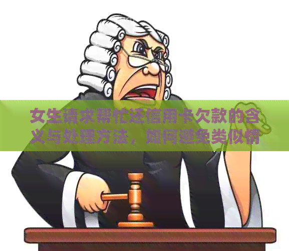 女生请求帮忙还信用卡欠款的含义与处理方法，如何避免类似情况发生？