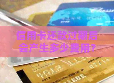 信用卡还款过期后会产生多少费用？了解详细扣款情况和应对策略