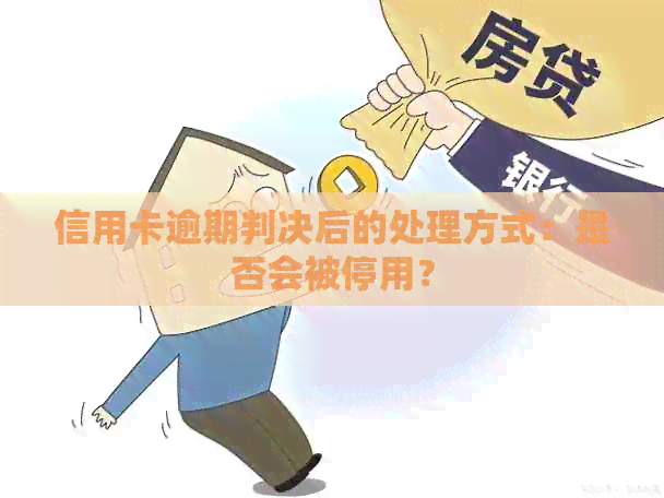 信用卡逾期判决后的处理方式：是否会被停用？