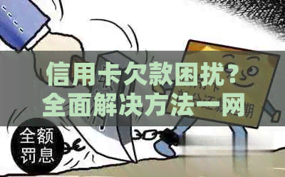 信用卡欠款困扰？全面解决方法一网打尽！