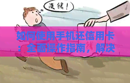 如何使用手机还信用卡：全面操作指南，解决用户搜索的各类疑问