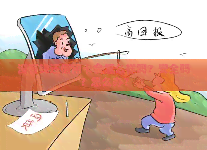 没有钱还信用卡会怎么样吗？安全吗？怎么办？