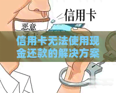 信用卡无法使用现金还款的解决方案及疑问解答