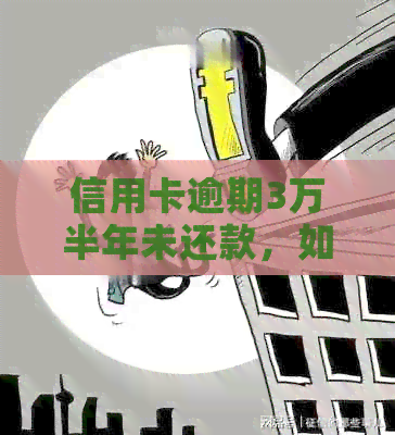 信用卡逾期3万半年未还款，如何解决？