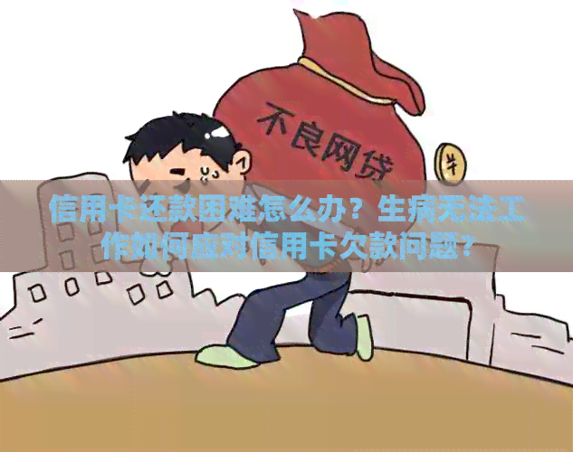 信用卡还款困难怎么办？生病无法工作如何应对信用卡欠款问题？