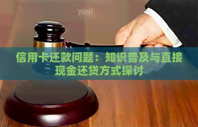 信用卡还款问题：知识普及与直接现金还贷方式探讨