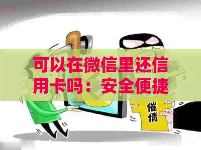 可以在微信里还信用卡吗：安全便捷的还款方式
