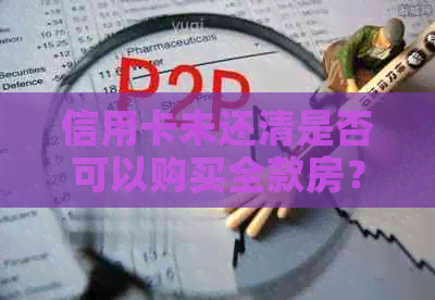 信用卡未还清是否可以购买全款房？如何解决还款问题以实现购房梦想？