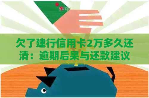 欠了建行信用卡2万多久还清：逾期后果与还款建议
