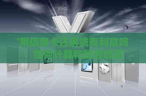 '用信用卡还房贷有利息吗：如何计算和是否划算'