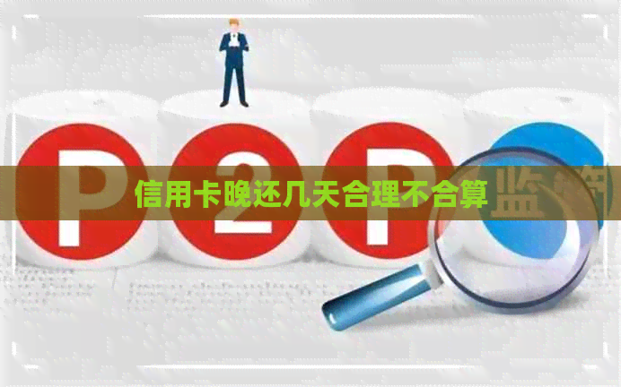 信用卡晚还几天合理不合算