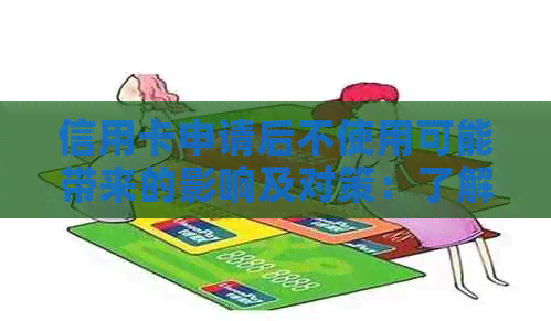 信用卡申请后不使用可能带来的影响及对策：了解您的信用状况和财务健