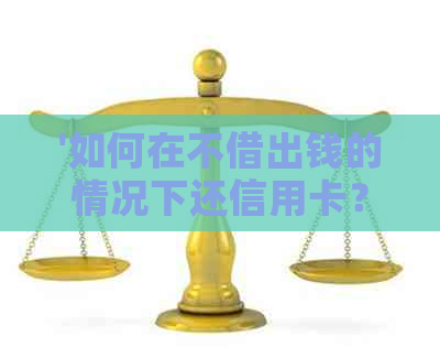 '如何在不借出钱的情况下还信用卡？'