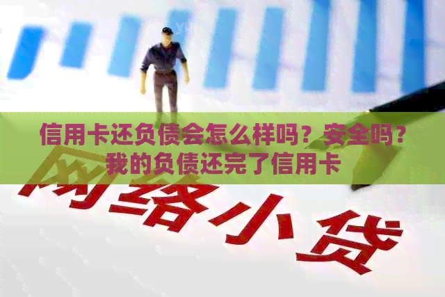信用卡还负债会怎么样吗？安全吗？我的负债还完了信用卡