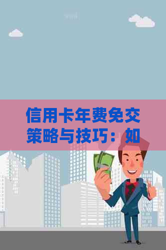 信用卡年费免交策略与技巧：如何避免或减少信用卡年费负担