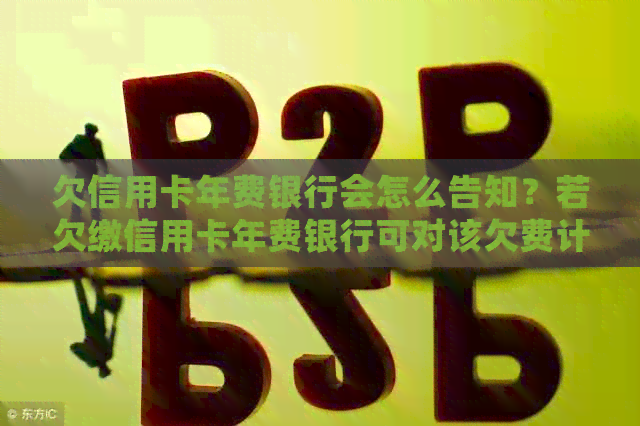 欠信用卡年费银行会怎么告知？若欠缴信用卡年费银行可对该欠费计收利息