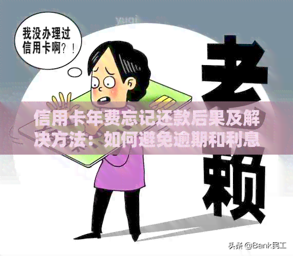 信用卡年费忘记还款后果及解决方法：如何避免逾期和利息损失