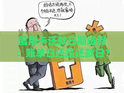 信用卡还款日期选择：账单日还是还款日？解答常见疑问并提供建议
