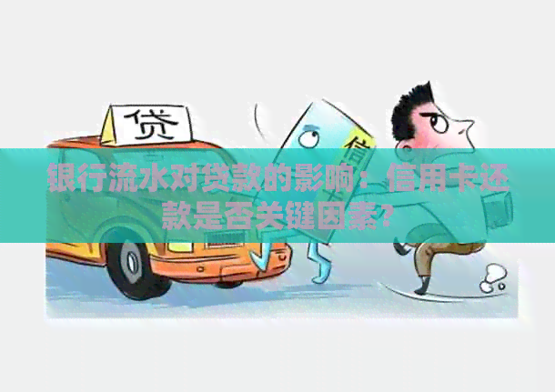 银行流水对贷款的影响：信用卡还款是否关键因素？
