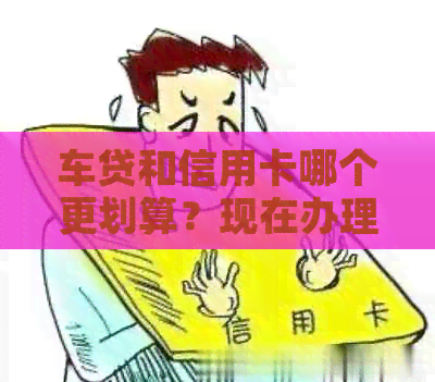 车贷和信用卡哪个更划算？现在办理还有优吗？