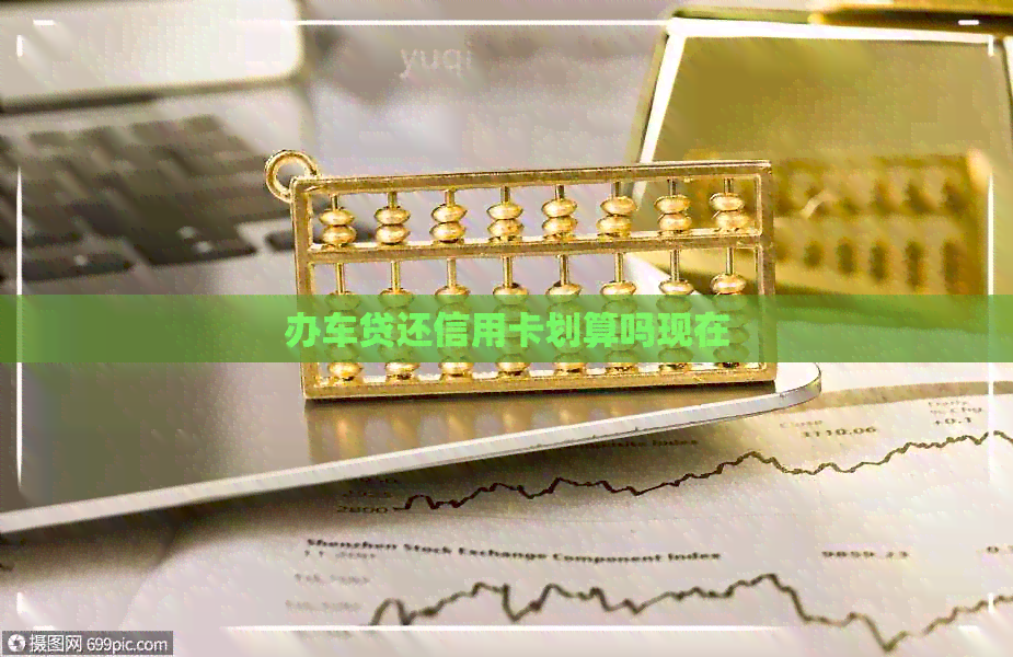 办车贷还信用卡划算吗现在 办车贷还信用卡划算吗现在