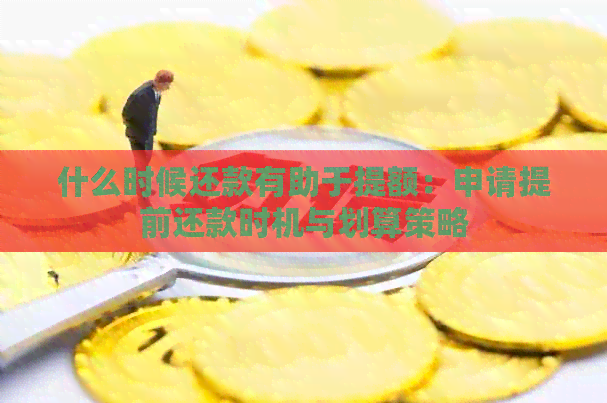 什么时候还款有助于提额：申请提前还款时机与划算策略