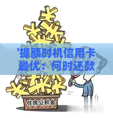 '提额时机信用卡更优：何时还款最有利于提高额度'