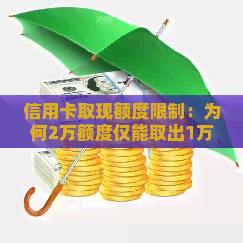 信用卡取现额度限制：为何2万额度仅能取出1万？解答用户疑惑并提供解决方案