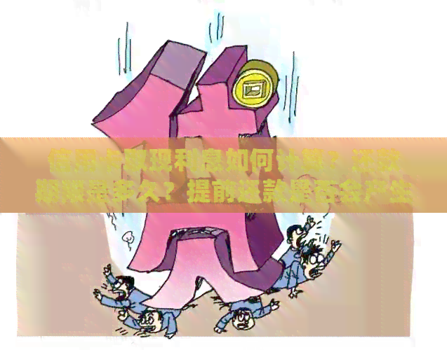 信用卡取现利息如何计算？还款期限是多久？提前还款是否会产生额外费用？