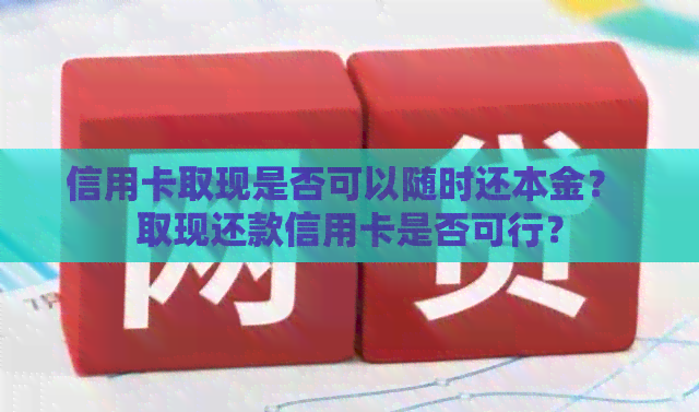 信用卡取现是否可以随时还本金？ 取现还款信用卡是否可行？