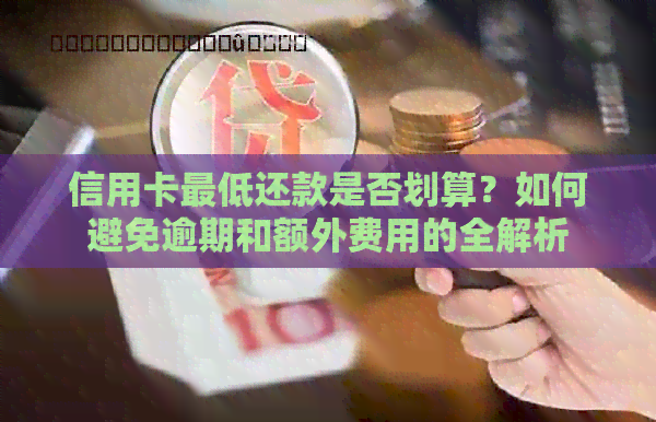 信用卡更低还款是否划算？如何避免逾期和额外费用的全解析