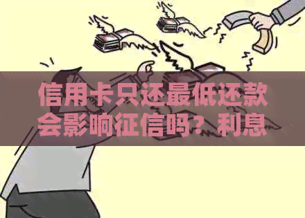 信用卡只还更低还款会影响吗？利息怎么算？