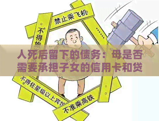 人死后留下的债务：母是否需要承担子女的信用卡和贷款？