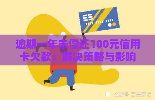 逾期一年未偿还100元信用卡欠款：解决策略与影响分析