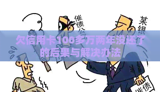 欠信用卡100多万两年没还了的后果与解决办法