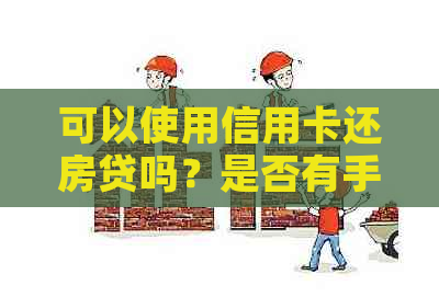 可以使用信用卡还房贷吗？是否有手续费？