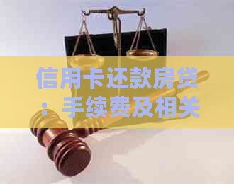 信用卡还款房贷：手续费及相关政策一览，助您轻松解决房贷困扰
