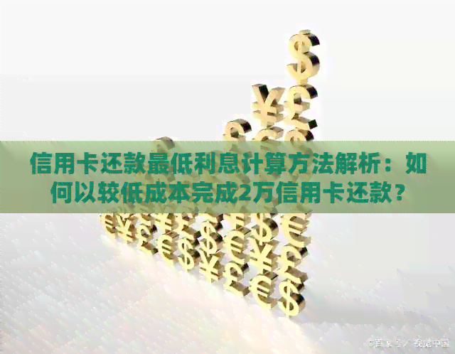 信用卡还款更低利息计算方法解析：如何以较低成本完成2万信用卡还款？