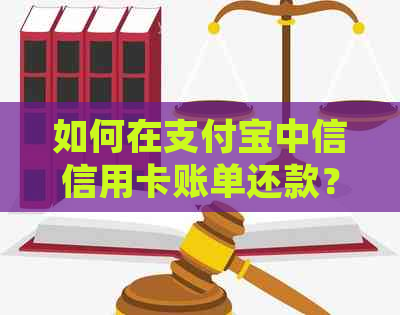 如何在支付宝中信信用卡账单还款？详细步骤及注意事项