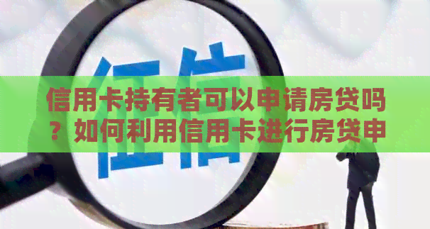 信用卡持有者可以申请房贷吗？如何利用信用卡进行房贷申请？