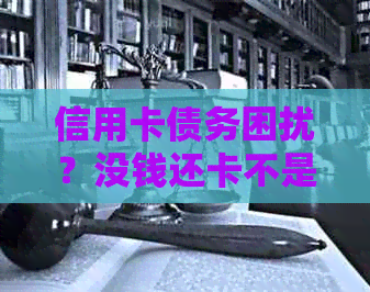 信用卡债务困扰？没钱还卡不是问题！揭秘无钱还款的秘诀