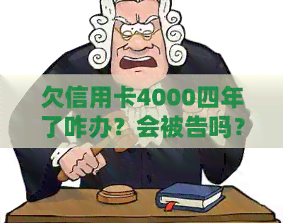 欠信用卡4000四年了咋办？会被告吗？